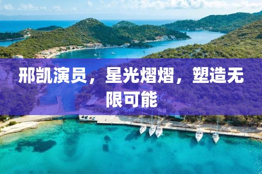 邢凯演员，星光熠熠，塑造无限可能