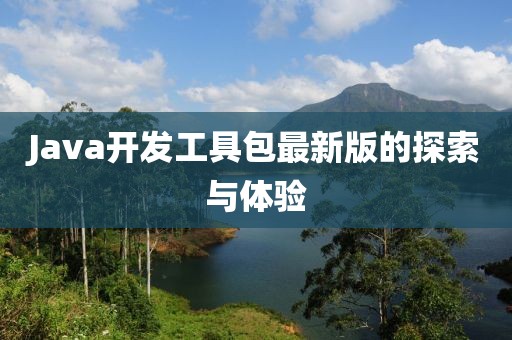 Java开发工具包最新版的探索与体验