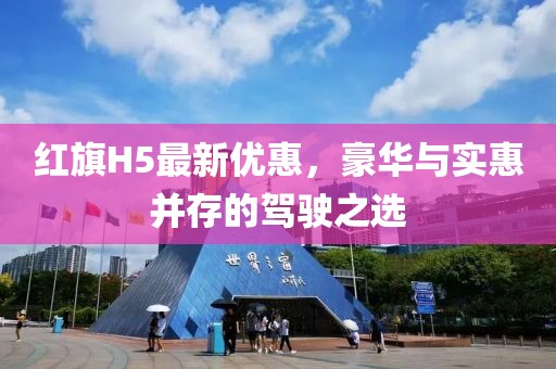 红旗H5最新优惠，豪华与实惠并存的驾驶之选