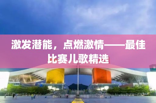 激发潜能，点燃激情——最佳比赛儿歌精选
