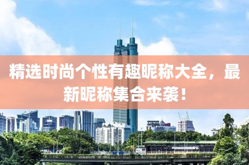 精选时尚个性有趣昵称大全，最新昵称集合来袭！