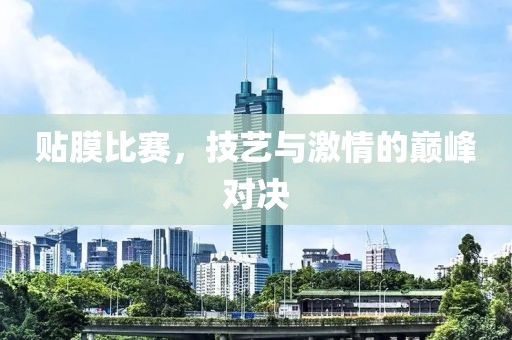 贴膜比赛，技艺与激情的巅峰对决