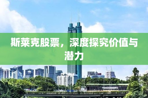斯莱克股票，深度探究价值与潜力