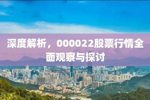 深度解析，000022股票行情全面观察与探讨