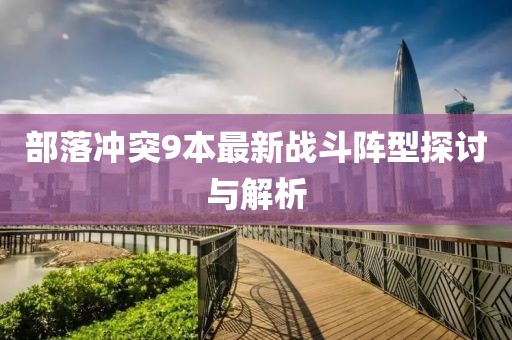 部落冲突9本最新战斗阵型探讨与解析