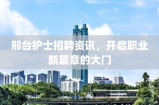 邢台护士招聘资讯，开启职业新篇章的大门