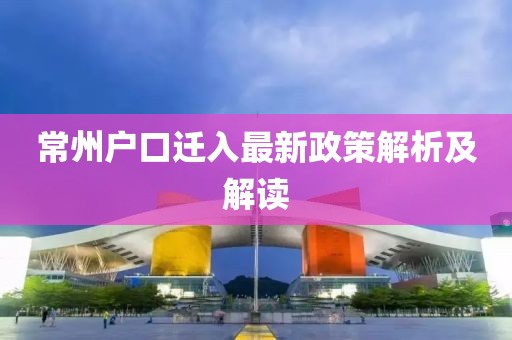 常州户口迁入最新政策解析及解读