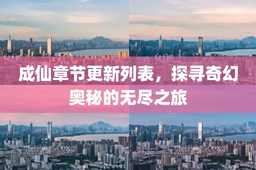 成仙章节更新列表，探寻奇幻奥秘的无尽之旅