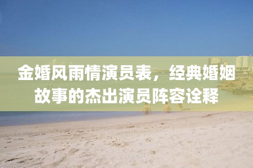 金婚风雨情演员表，经典婚姻故事的杰出演员阵容诠释