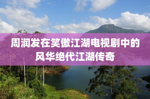 周润发在笑傲江湖电视剧中的风华绝代江湖传奇