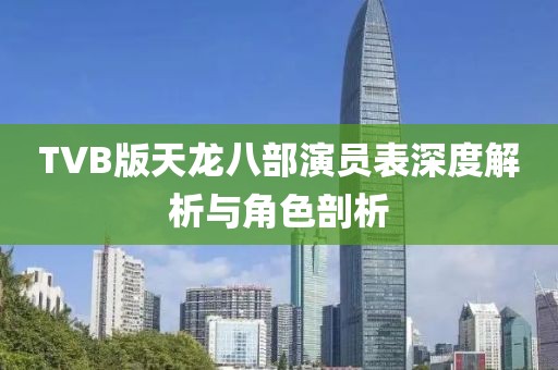 TVB版天龙八部演员表深度解析与角色剖析