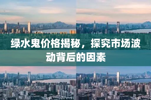 绿水鬼价格揭秘，探究市场波动背后的因素