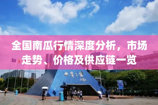 全国南瓜行情深度分析，市场走势、价格及供应链一览