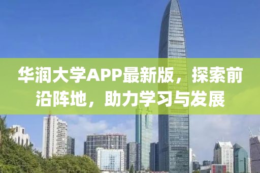 华润大学APP最新版，探索前沿阵地，助力学习与发展