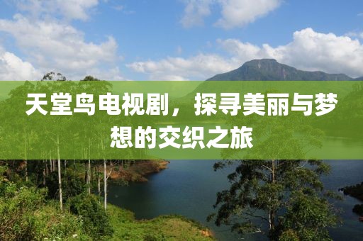 天堂鸟电视剧，探寻美丽与梦想的交织之旅