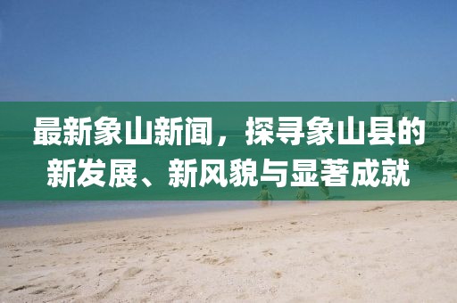 最新象山新闻，探寻象山县的新发展、新风貌与显著成就