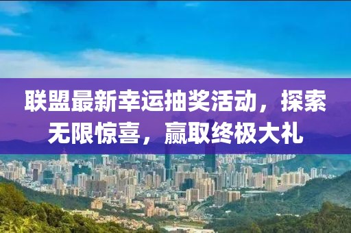 联盟最新幸运抽奖活动，探索无限惊喜，赢取终极大礼