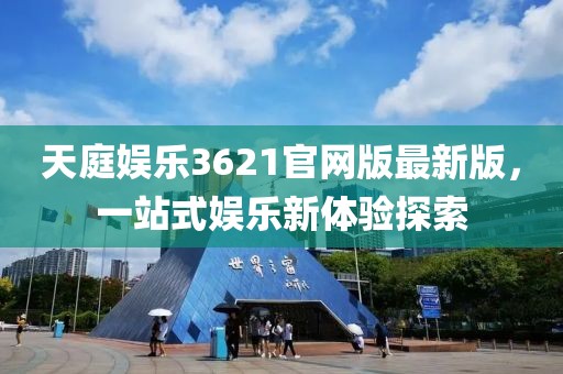 天庭娱乐3621官网版最新版，一站式娱乐新体验探索