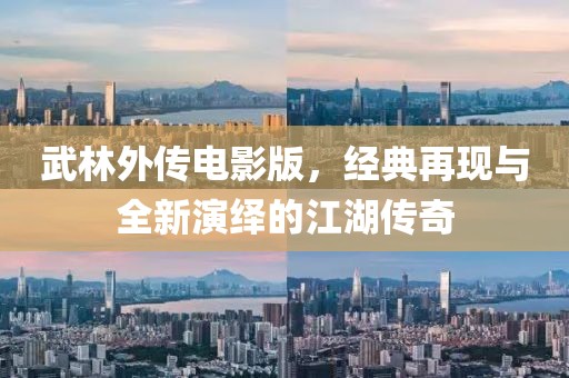 武林外传电影版，经典再现与全新演绎的江湖传奇