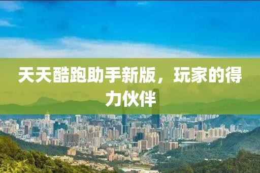 天天酷跑助手新版，玩家的得力伙伴