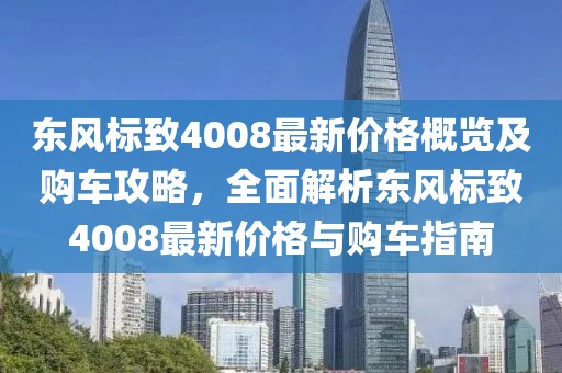 东风标致4008最新价格概览及购车攻略，全面解析东风标致4008最新价格与购车指南