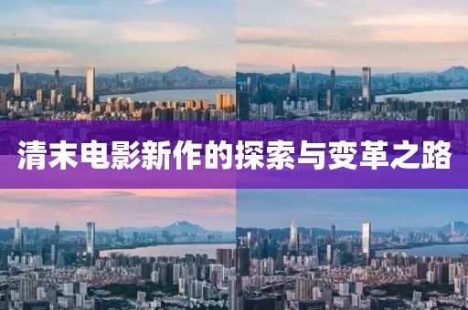 清末电影新作的探索与变革之路
