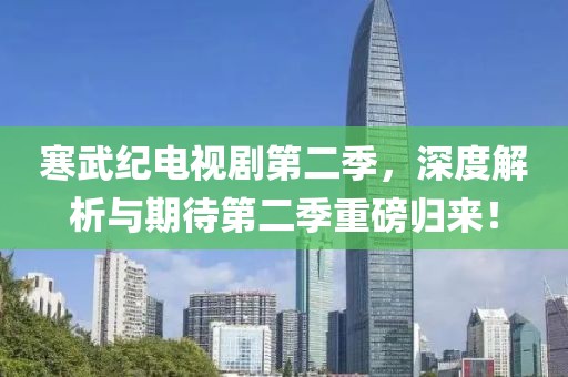 寒武纪电视剧第二季，深度解析与期待第二季重磅归来！