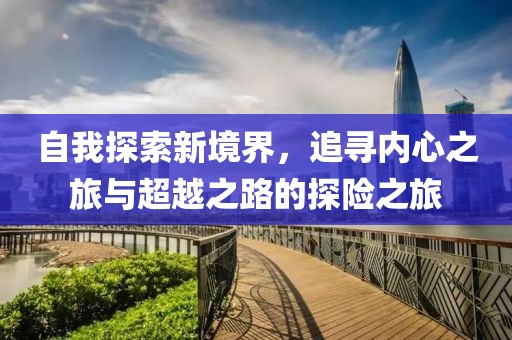 自我探索新境界，追寻内心之旅与超越之路的探险之旅