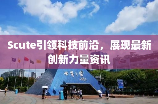 Scute引领科技前沿，展现最新创新力量资讯