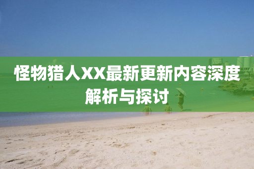 怪物猎人XX最新更新内容深度解析与探讨