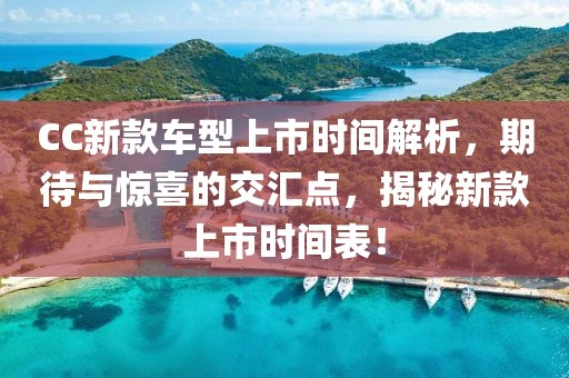 CC新款车型上市时间解析，期待与惊喜的交汇点，揭秘新款上市时间表！