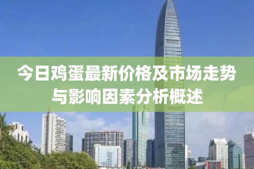 今日鸡蛋最新价格及市场走势与影响因素分析概述