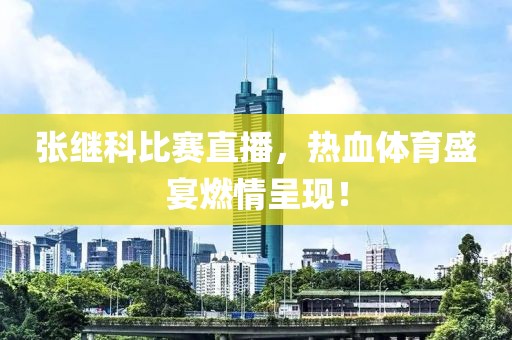 张继科比赛直播，热血体育盛宴燃情呈现！
