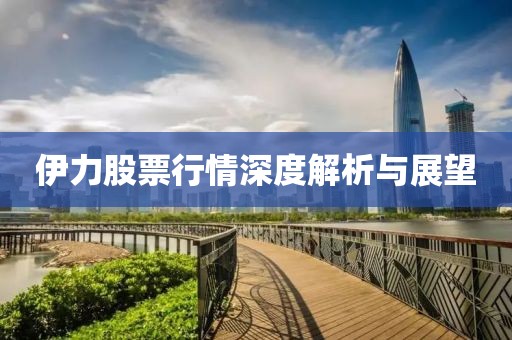 伊力股票行情深度解析与展望
