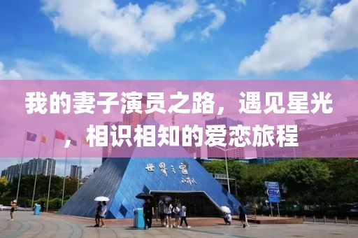 我的妻子演员之路，遇见星光，相识相知的爱恋旅程