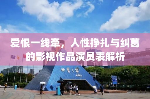 爱恨一线牵，人性挣扎与纠葛的影视作品演员表解析