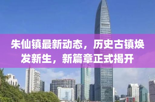 朱仙镇最新动态，历史古镇焕发新生，新篇章正式揭开