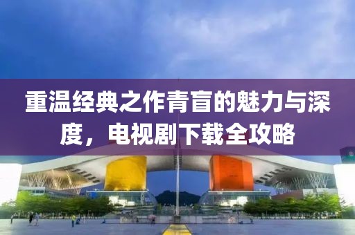 重温经典之作青盲的魅力与深度，电视剧下载全攻略