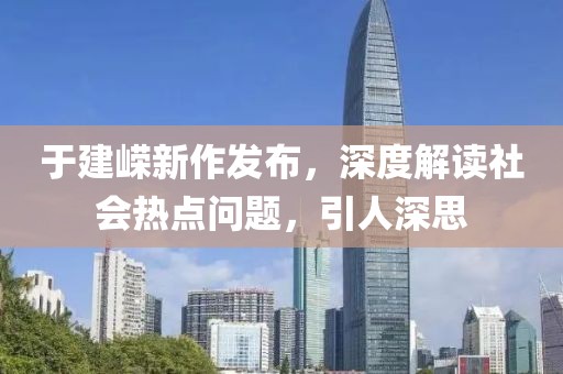 于建嵘新作发布，深度解读社会热点问题，引人深思