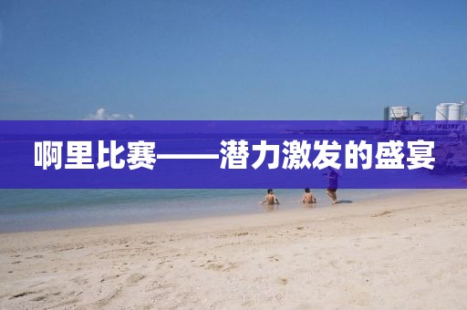 啊里比赛——潜力激发的盛宴