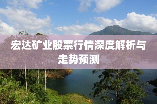 宏达矿业股票行情深度解析与走势预测