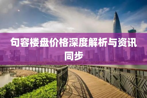 句容楼盘价格深度解析与资讯同步