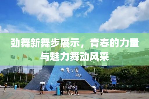 劲舞新舞步展示，青春的力量与魅力舞动风采