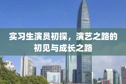 实习生演员初探，演艺之路的初见与成长之路
