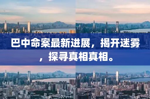 巴中命案最新进展，揭开迷雾，探寻真相真相。