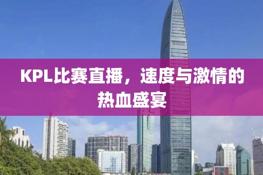 KPL比赛直播，速度与激情的热血盛宴