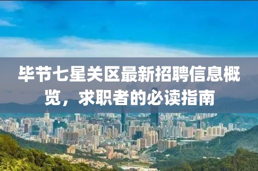 毕节七星关区最新招聘信息概览，求职者的必读指南