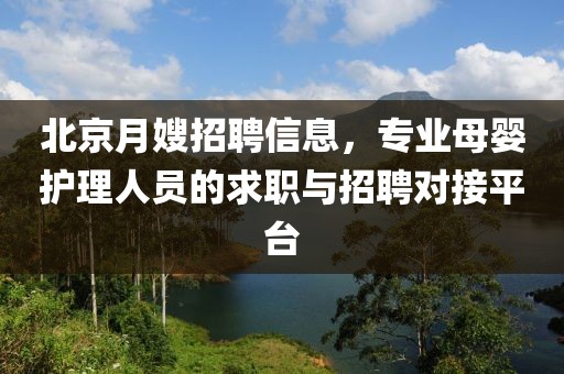 北京月嫂招聘信息，专业母婴护理人员的求职与招聘对接平台