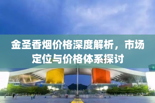 金圣香烟价格深度解析，市场定位与价格体系探讨