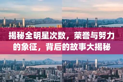揭秘全明星次数，荣誉与努力的象征，背后的故事大揭秘